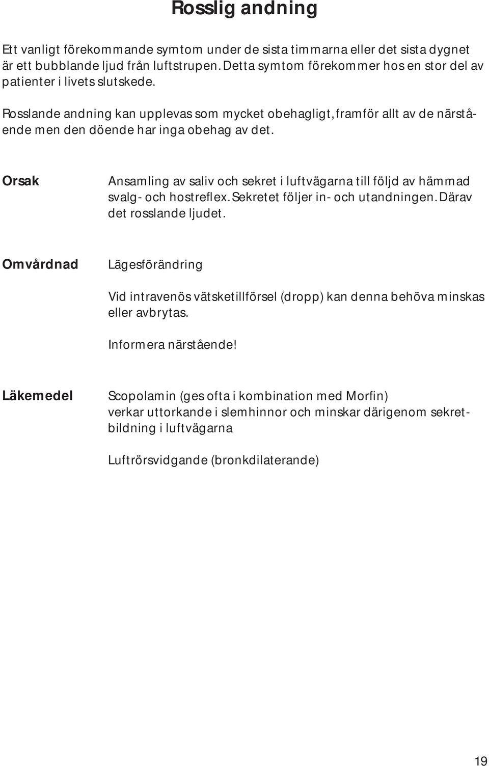 Orsak Ansamling av saliv och sekret i luftvägarna till följd av hämmad svalg- och hostreflex. Sekretet följer in- och utandningen. Därav det rosslande ljudet.