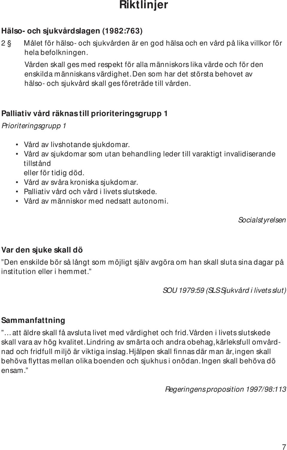 Palliativ vård räknas till prioriteringsgrupp 1 Prioriteringsgrupp 1 Vård av livshotande sjukdomar.