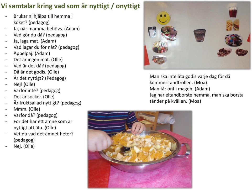 (Olle) - Varför inte? (pedagog) - Det är socker. (Olle) - Är fruktsallad nyttigt? (pedagog) - Mmm. (Olle) - Varför då? (pedagog) - För det har ett ämne som är nyttigt att äta.