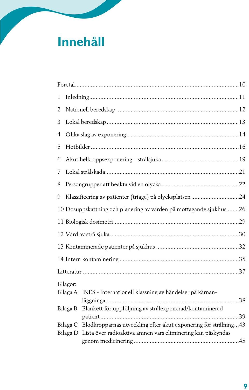 ..26 11 Biologisk dosimetri...29 12 Vård av strålsjuka...30 13 Kontaminerade patienter på sjukhus...32 14 Intern kontaminering...35 Litteratur.