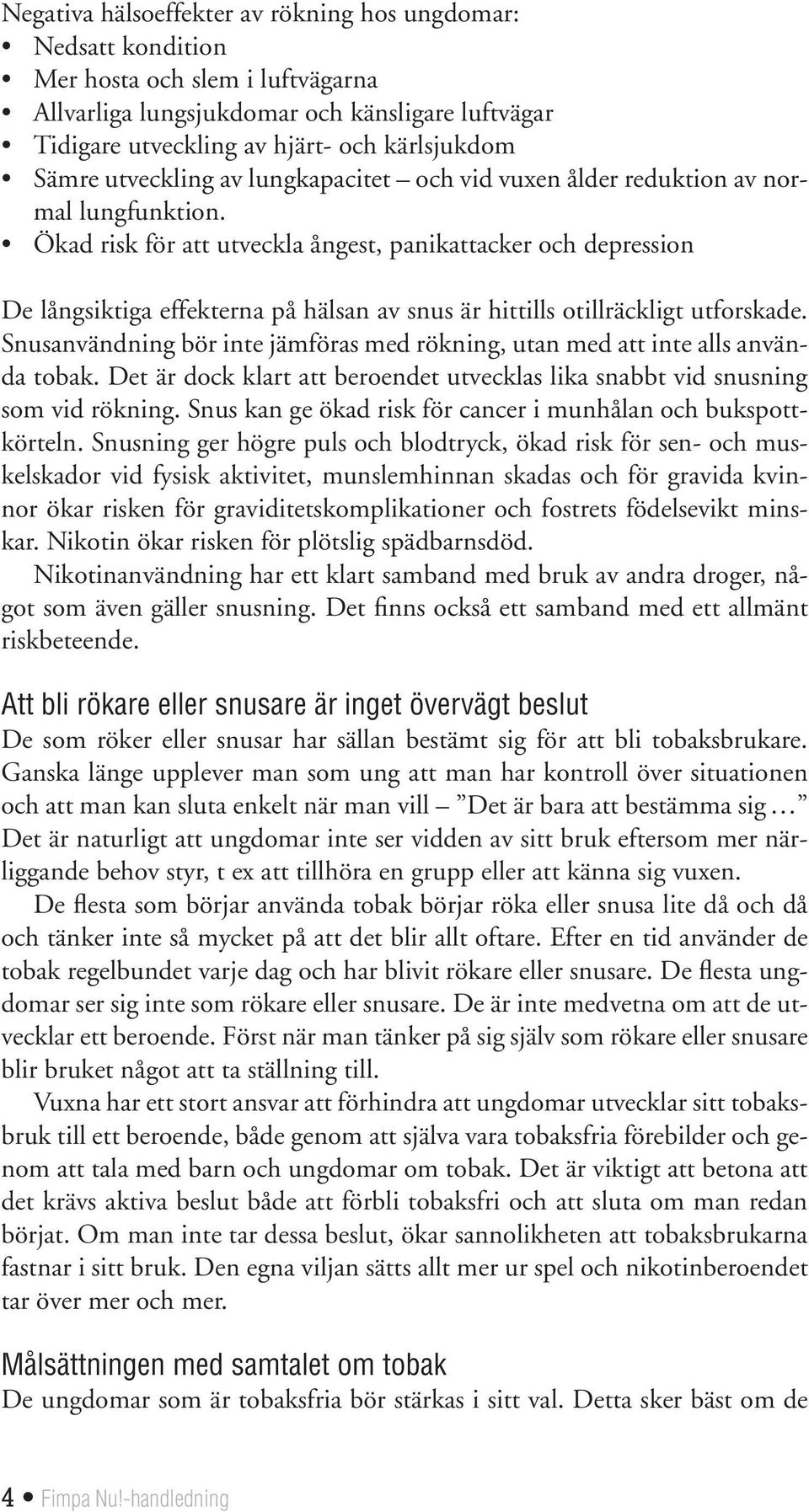 Ökad risk för att utveckla ångest, panikattacker och depression De långsiktiga effekterna på hälsan av snus är hittills otillräckligt utforskade.