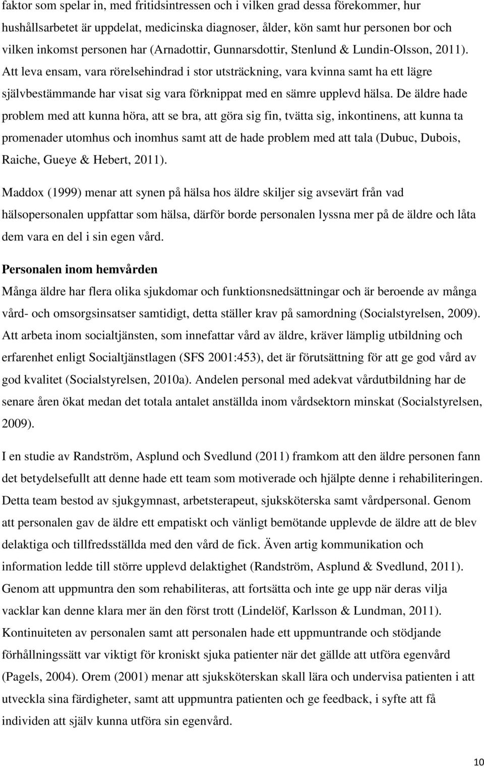 Att leva ensam, vara rörelsehindrad i stor utsträckning, vara kvinna samt ha ett lägre självbestämmande har visat sig vara förknippat med en sämre upplevd hälsa.