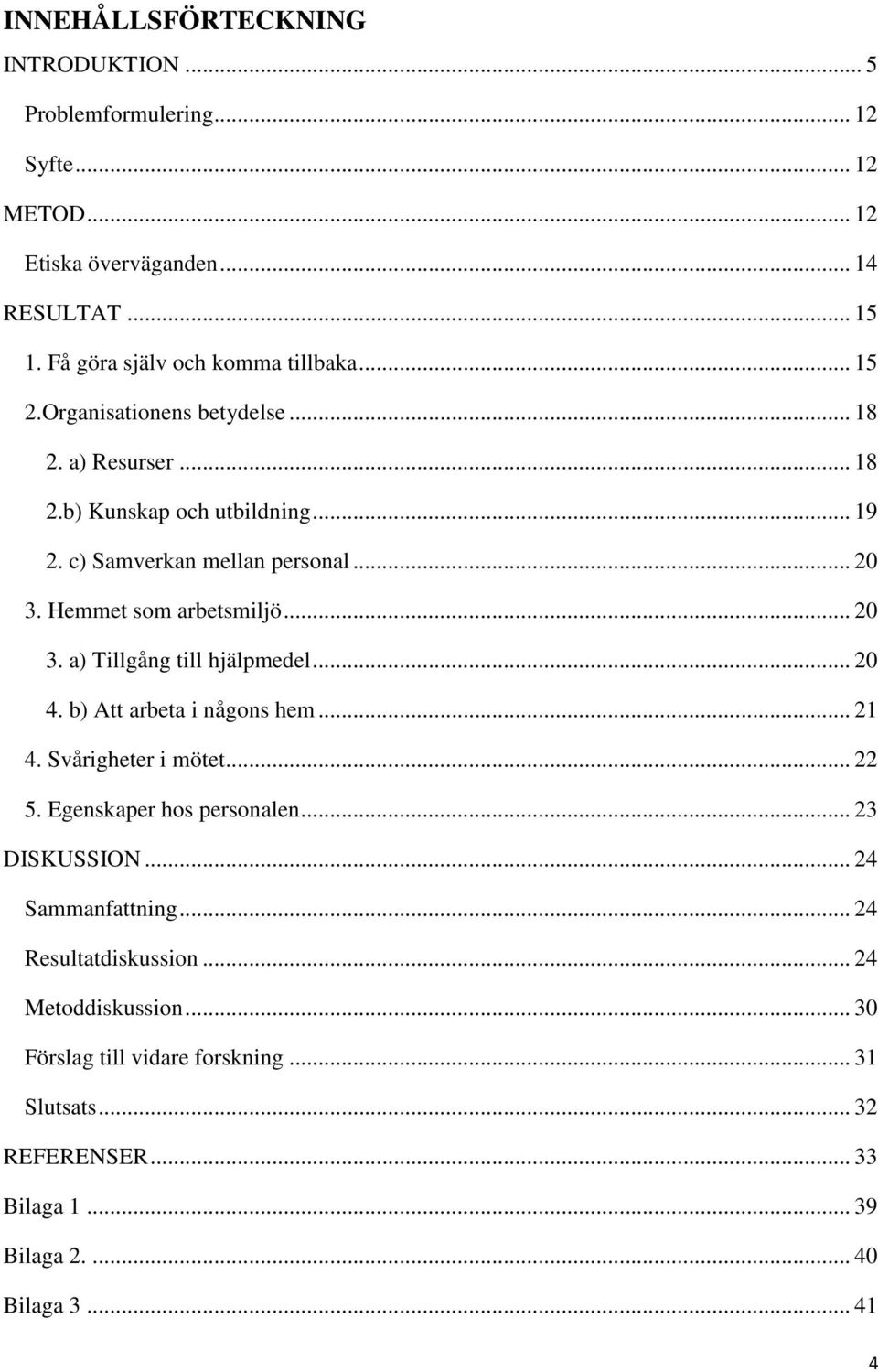 .. 20 4. b) Att arbeta i någons hem... 21 4. Svårigheter i mötet... 22 5. Egenskaper hos personalen... 23 DISKUSSION... 24 Sammanfattning... 24 Resultatdiskussion.