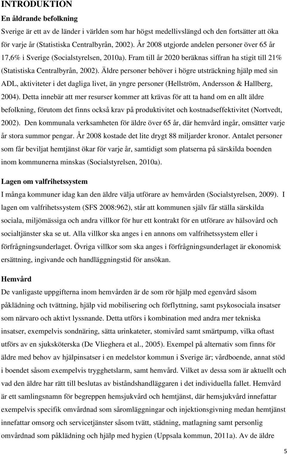 Äldre personer behöver i högre utsträckning hjälp med sin ADL, aktiviteter i det dagliga livet, än yngre personer (Hellström, Andersson & Hallberg, 2004).