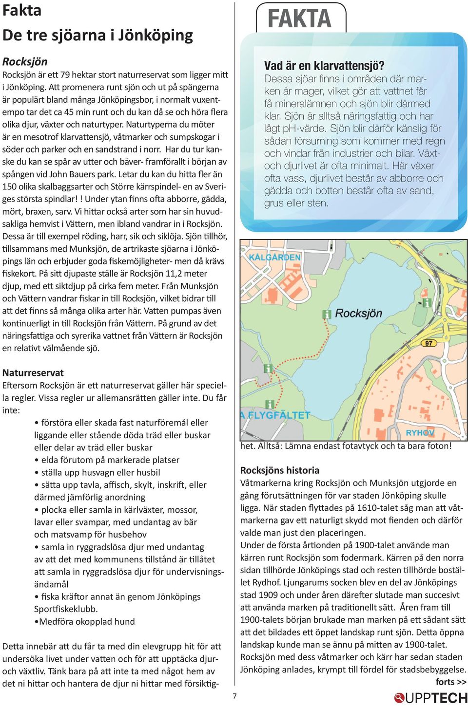 Naturtyperna du möter är en mesotrof klarvattensjö, våtmarker och sumpskogar i söder och parker och en sandstrand i norr.