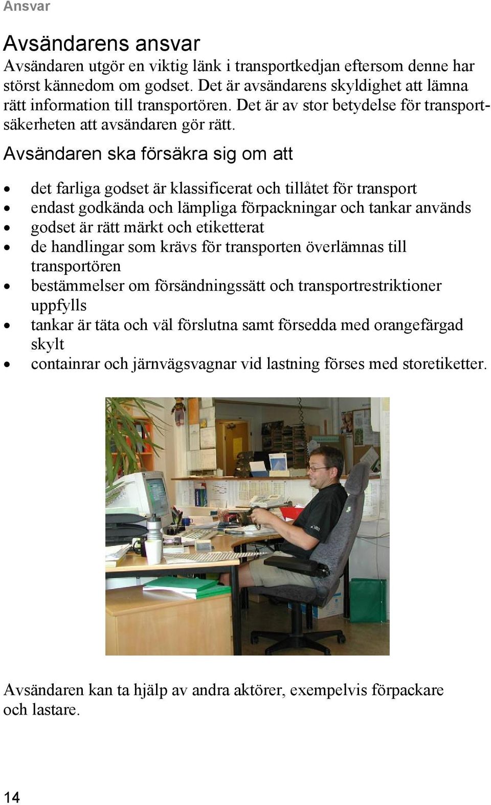 Avsändaren ska försäkra sig om att det farliga godset är klassificerat och tillåtet för transport endast godkända och lämpliga förpackningar och tankar används godset är rätt märkt och etiketterat de