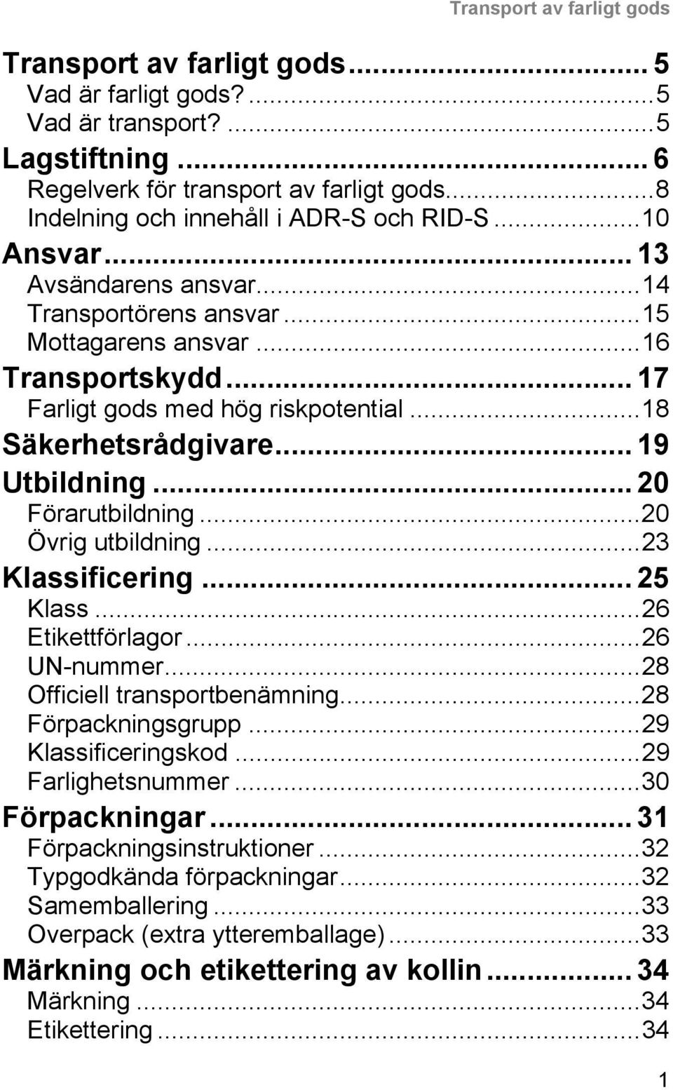 ..18 Säkerhetsrådgivare... 19 Utbildning... 20 Förarutbildning...20 Övrig utbildning...23 Klassificering... 25 Klass...26 Etikettförlagor...26 UN-nummer...28 Officiell transportbenämning.