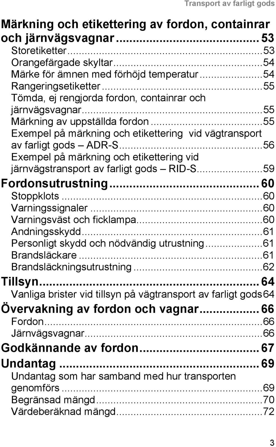 ..55 Exempel på märkning och etikettering vid vägtransport av farligt gods ADR-S...56 Exempel på märkning och etikettering vid järnvägstransport av farligt gods RID-S...59 Fordonsutrustning.