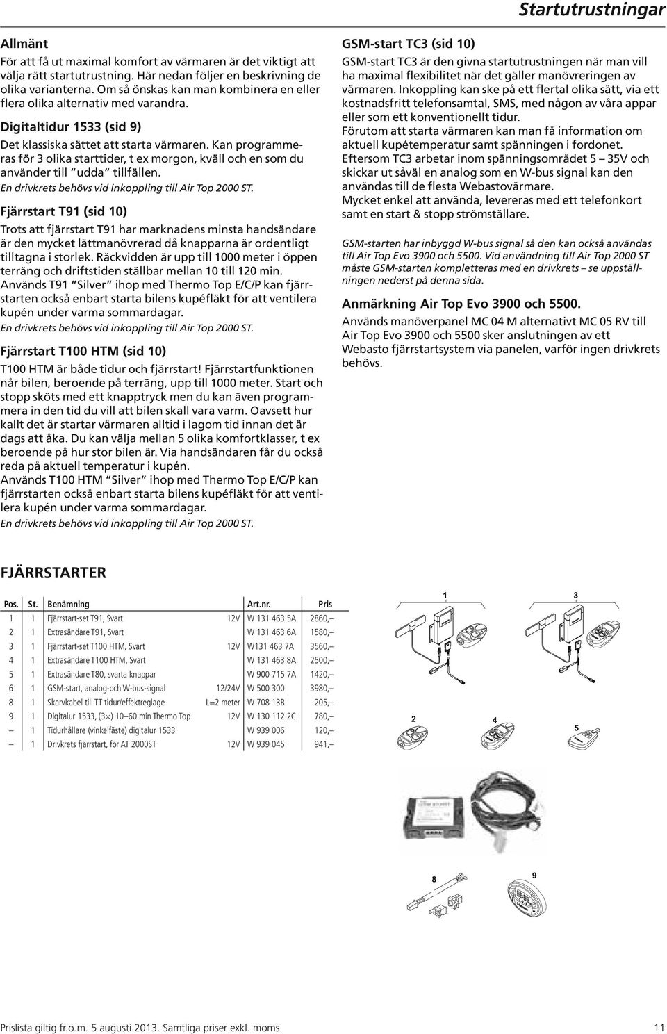 Kan programmeras för 3 olika starttider, t ex morgon, kväll och en som du använder till udda tillfällen. En drivkrets behövs vid inkoppling till Air Top 2000 ST.