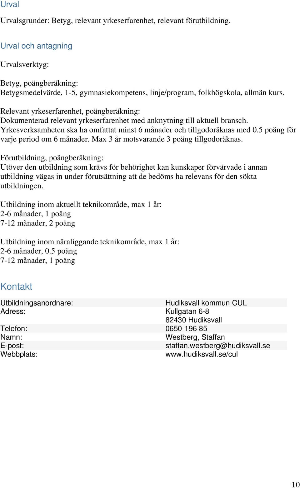 Relevant yrkeserfarenhet, poängberäkning: Dokumenterad relevant yrkeserfarenhet med anknytning till aktuell bransch. Yrkesverksamheten ska ha omfattat minst 6 månader och tillgodoräknas med 0.