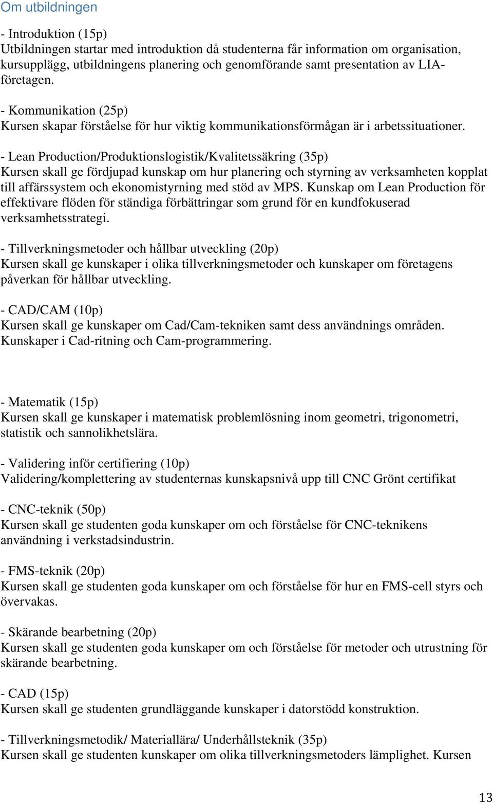 - Lean Production/Produktionslogistik/Kvalitetssäkring (35p) Kursen skall ge fördjupad kunskap om hur planering och styrning av verksamheten kopplat till affärssystem och ekonomistyrning med stöd av