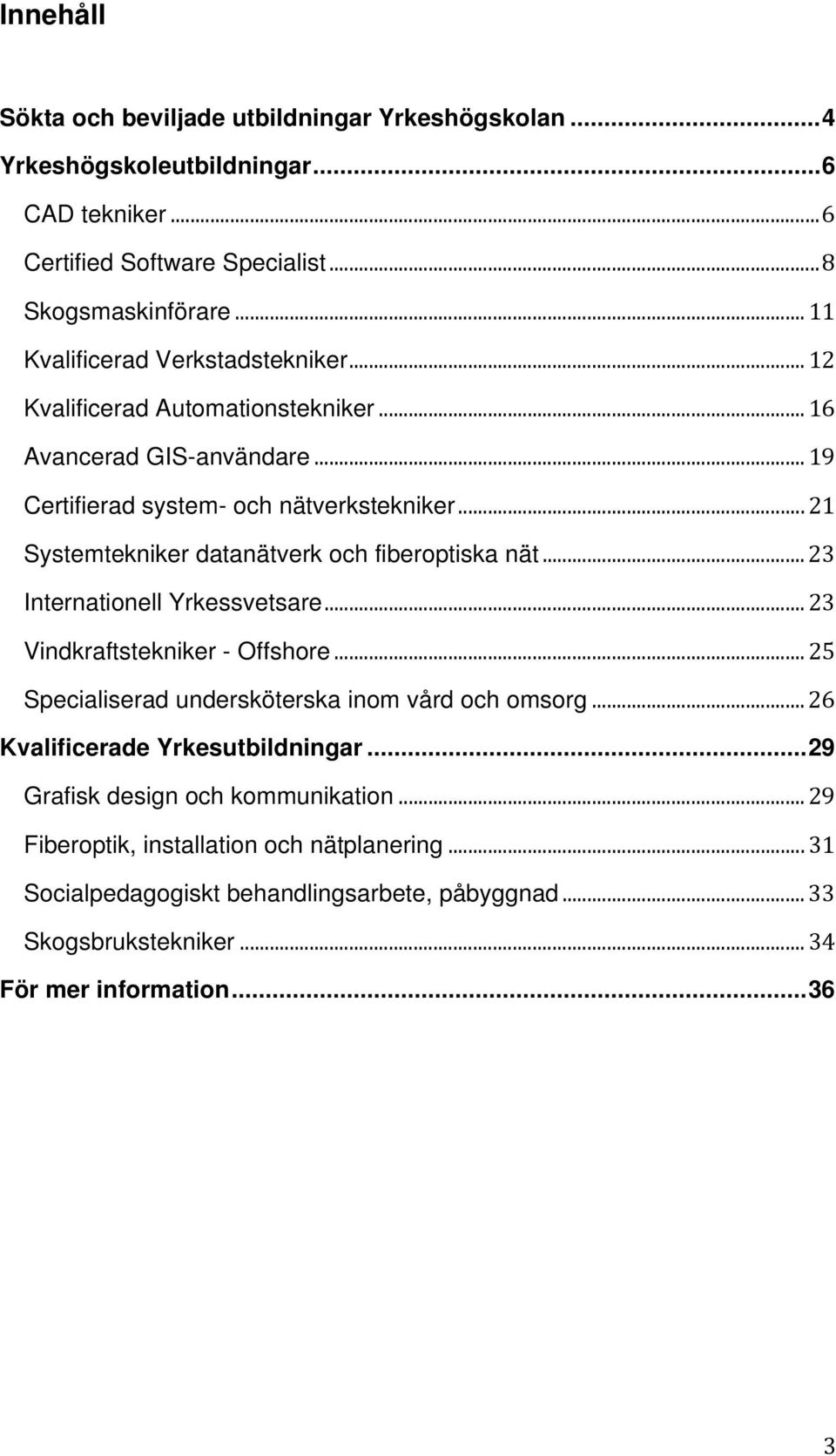 .. 21 Systemtekniker datanätverk och fiberoptiska nät... 23 Internationell Yrkessvetsare..... 23 Vindkraftstekniker - Offshore... 25 Specialiserad undersköterska inom vård och omsorg.