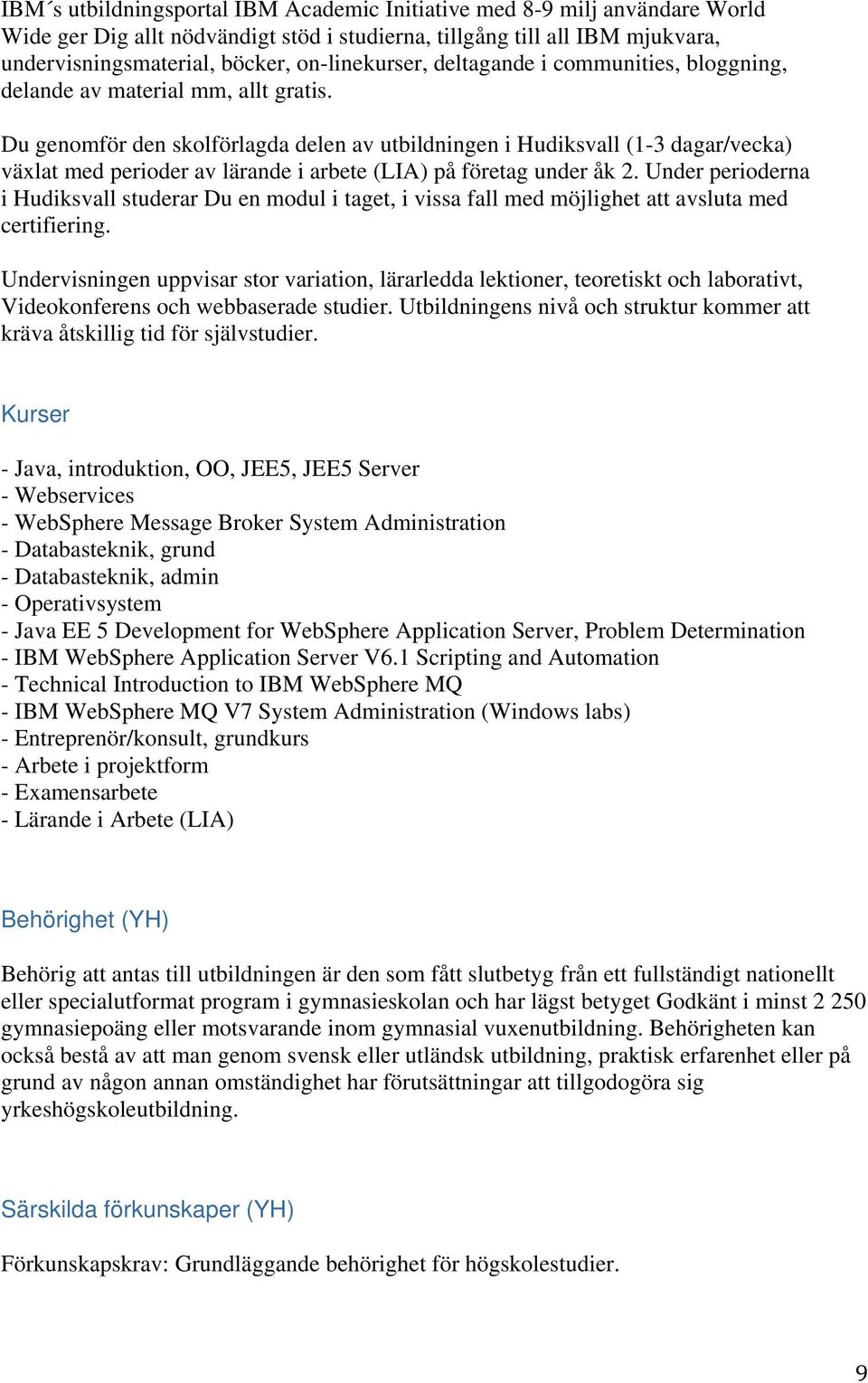 Du genomför den skolförlagda delen av utbildningen i Hudiksvall (1-3 dagar/vecka) växlat med perioder av lärande i arbete (LIA) på företag under åk 2.