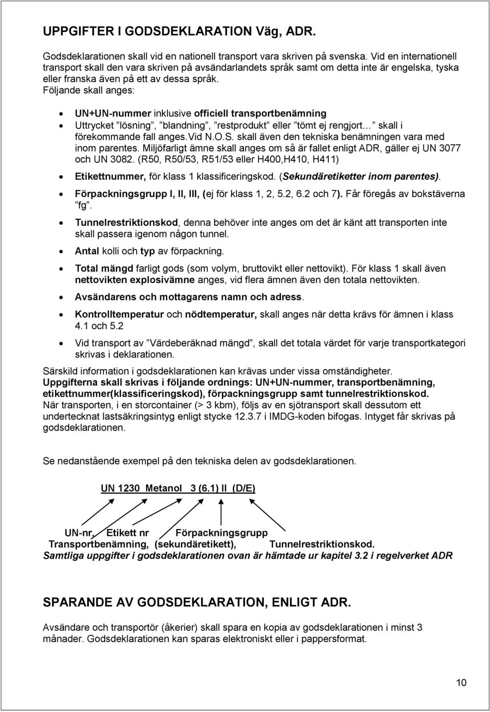 Följande skall anges: UN+UN-nummer inklusive officiell transportbenämning Uttrycket lösning, blandning, restprodukt eller tömt ej rengjort skall i förekommande fall anges.vid N.O.S.