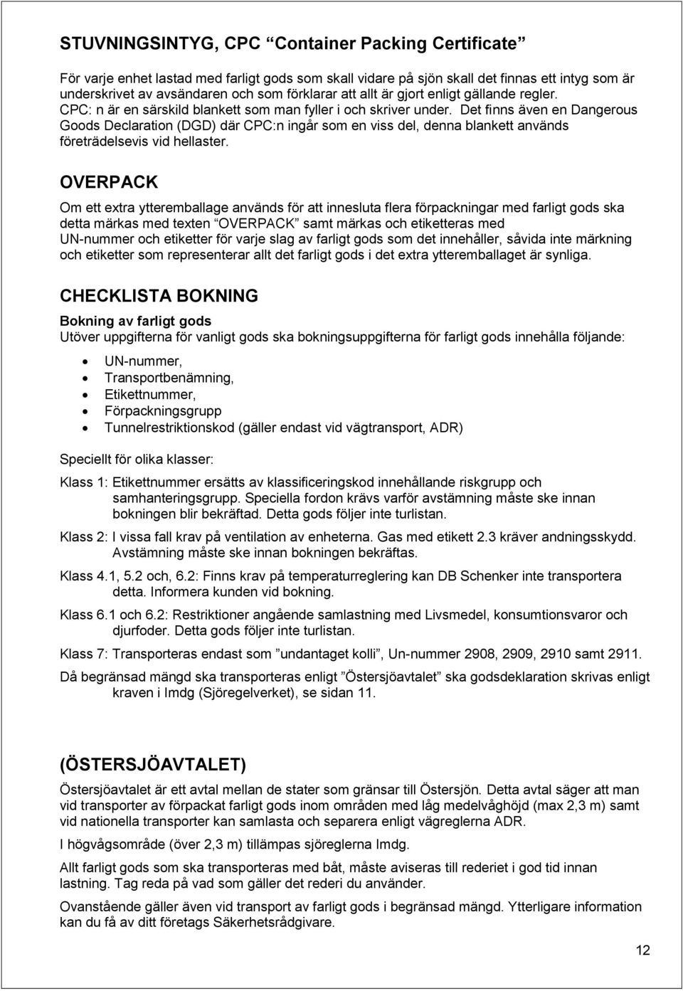 Det finns även en Dangerous Goods Declaration (DGD) där CPC:n ingår som en viss del, denna blankett används företrädelsevis vid hellaster.