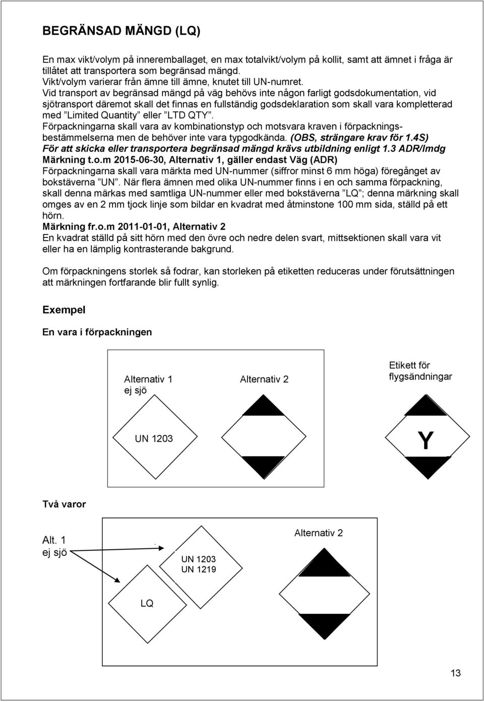 Vid transport av begränsad mängd på väg behövs inte någon farligt godsdokumentation, vid sjötransport däremot skall det finnas en fullständig godsdeklaration som skall vara kompletterad med Limited