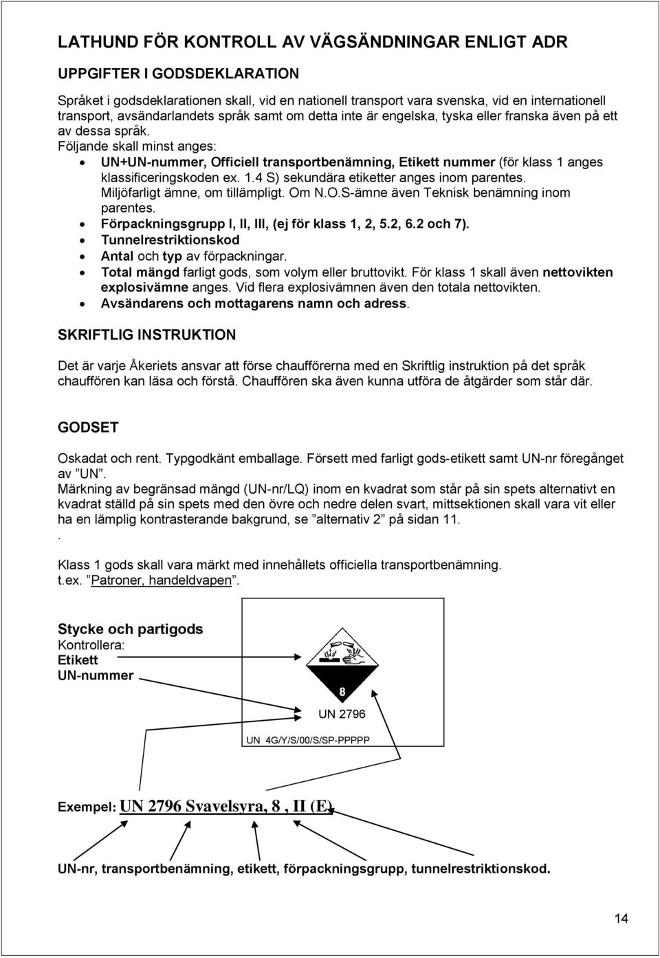 Följande skall minst anges: UN+UN-nummer, Officiell transportbenämning, Etikett nummer (för klass 1 anges klassificeringskoden ex. 1.4 S) sekundära etiketter anges inom parentes.