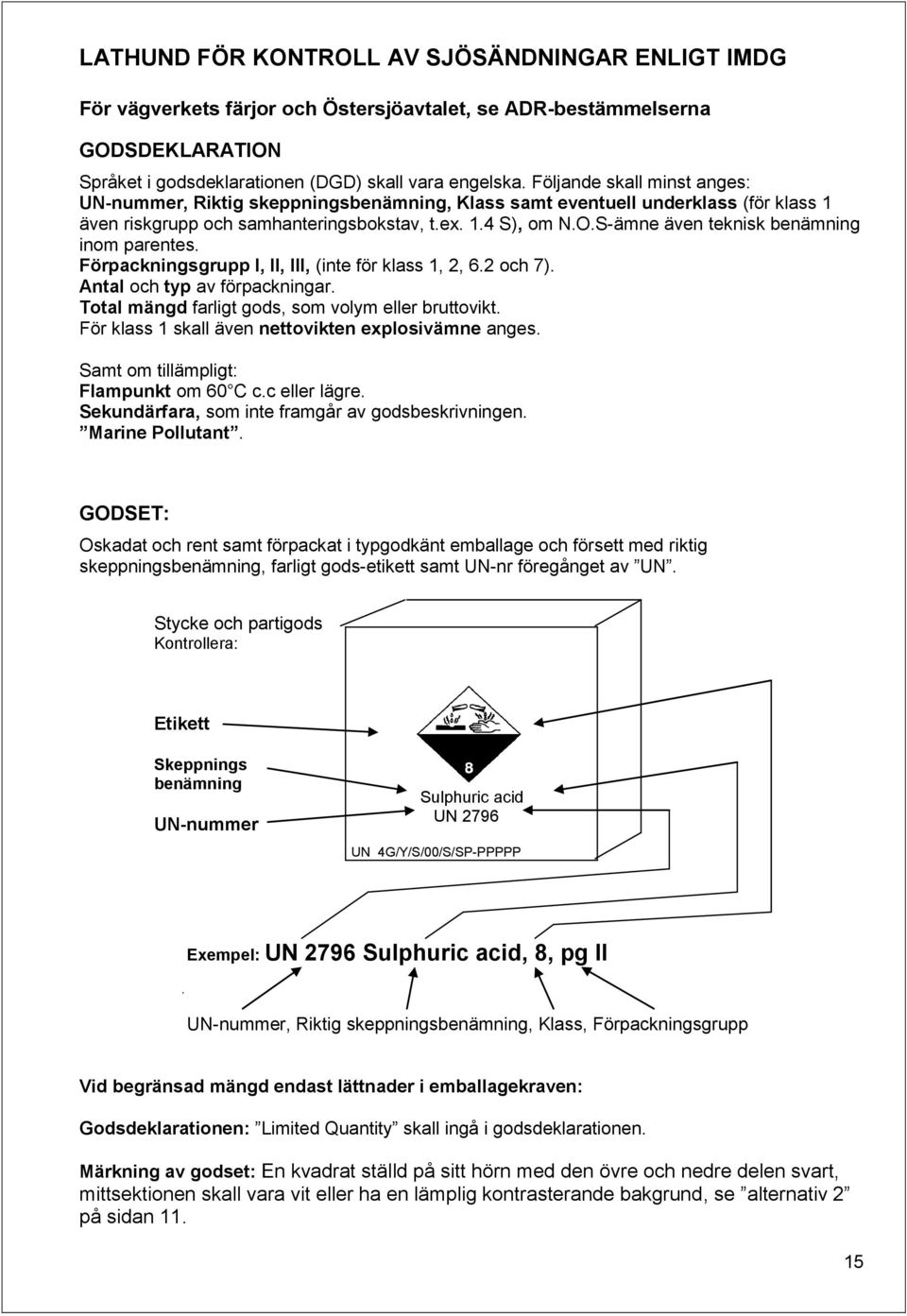 S-ämne även teknisk benämning inom parentes. Förpackningsgrupp I, II, III, (inte för klass 1, 2, 6.2 och 7). Antal och typ av förpackningar. Total mängd farligt gods, som volym eller bruttovikt.