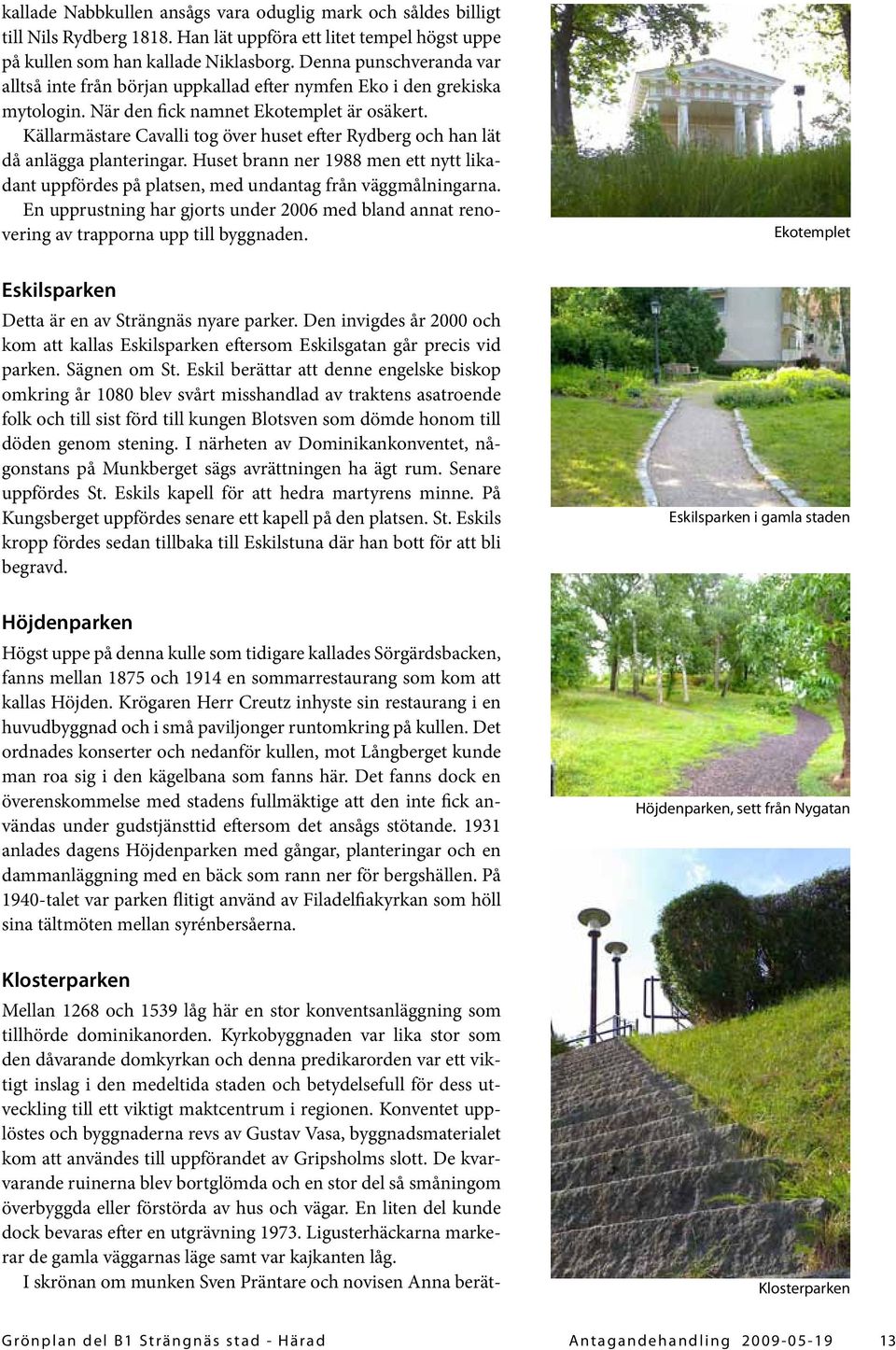 i konventets trädgård. Källparken Källparken Denna park finns med på den stadsplan som ritades av Flodin efter den stora branden 1871, men först på 1923 års karta är parken namngiven.