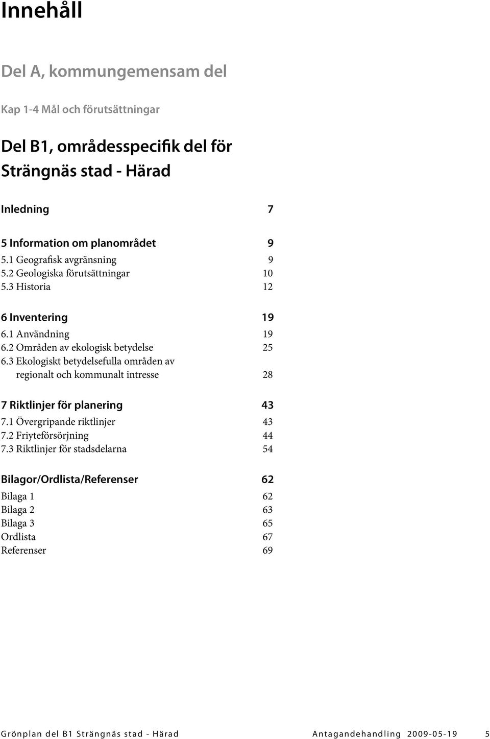 3 Ekologiskt betydelsefulla områden av regionalt och kommunalt intresse 28 7 Riktlinjer för planering 7.1 Övergripande riktlinjer 7.2 Friyteförsörjning 7.