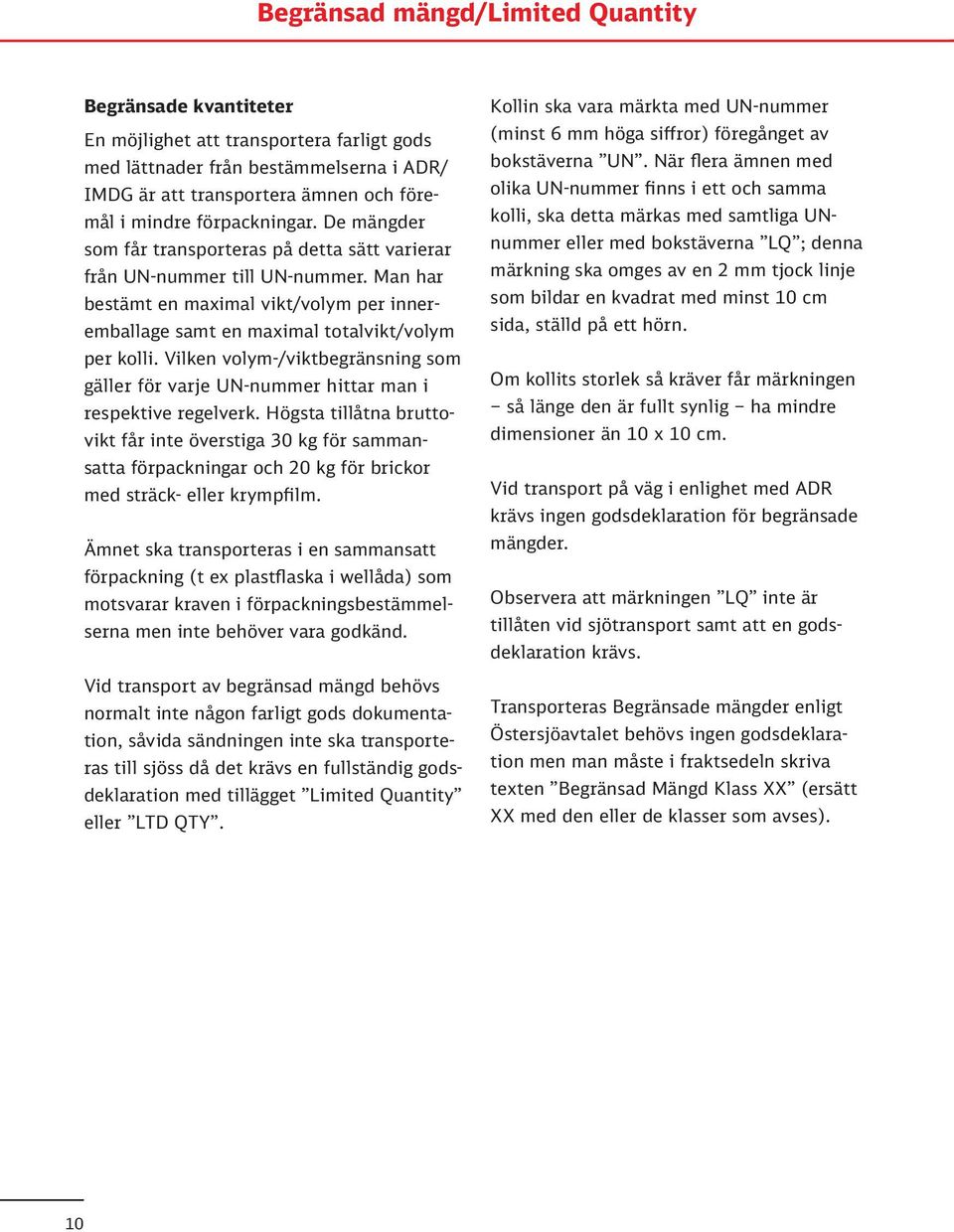 Man har bestämt en maximal vikt/volym per inneremballage samt en maximal totalvikt/volym per kolli. Vilken volym-/viktbegränsning som gäller för varje UN-nummer hittar man i respektive regelverk.