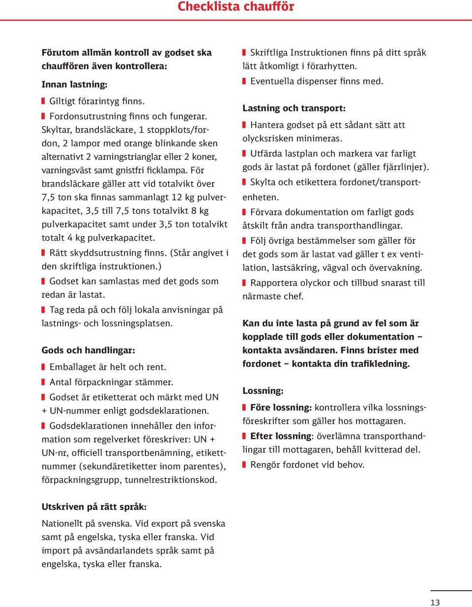 För brandsläckare gäller att vid totalvikt över 7,5 ton ska finnas sammanlagt 12 kg pulverkapacitet, 3,5 till 7,5 tons totalvikt 8 kg pulverkapacitet samt under 3,5 ton totalvikt totalt 4 kg