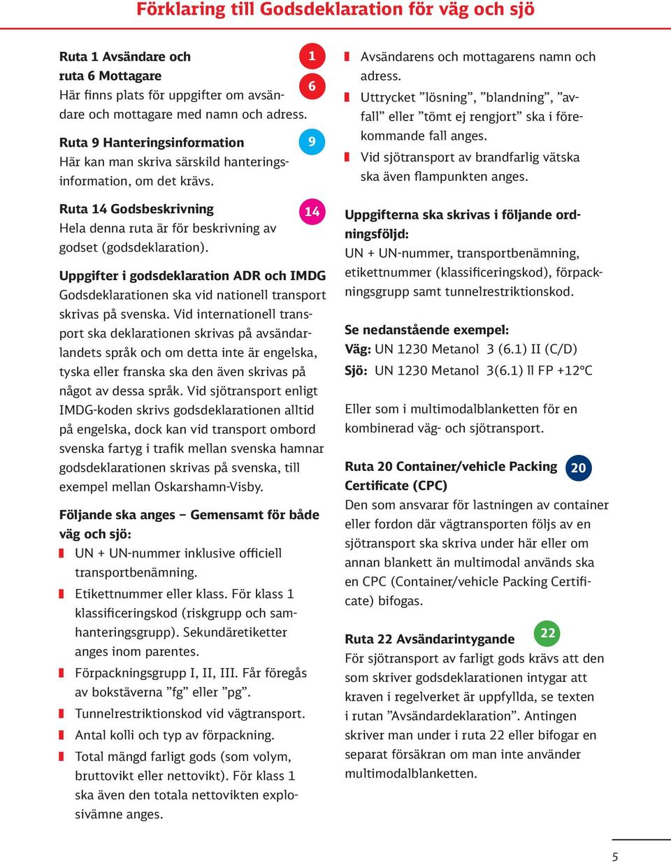 Uppgifter i godsdeklaration ADR och IMDG Godsdeklarationen ska vid nationell transport skrivas på svenska.