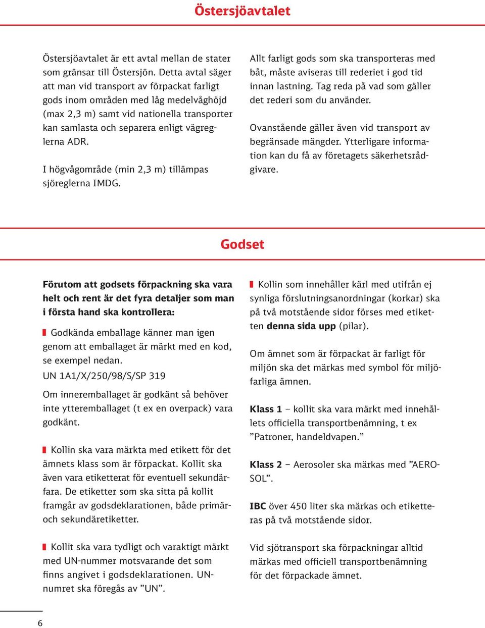 I högvågområde (min 2,3 m) tillämpas sjöreglerna IMDG. Allt farligt gods som ska transporteras med båt, måste aviseras till rederiet i god tid innan lastning.