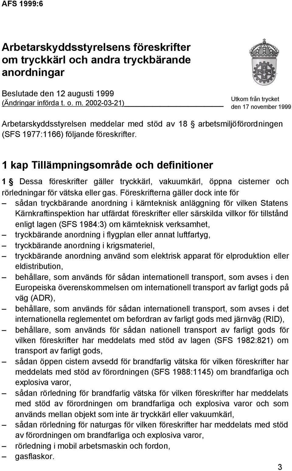 1 kap Tillämpningsområde och definitioner 1 Dessa föreskrifter gäller tryckkärl, vakuumkärl, öppna cisterner och rörledningar för vätska eller gas.