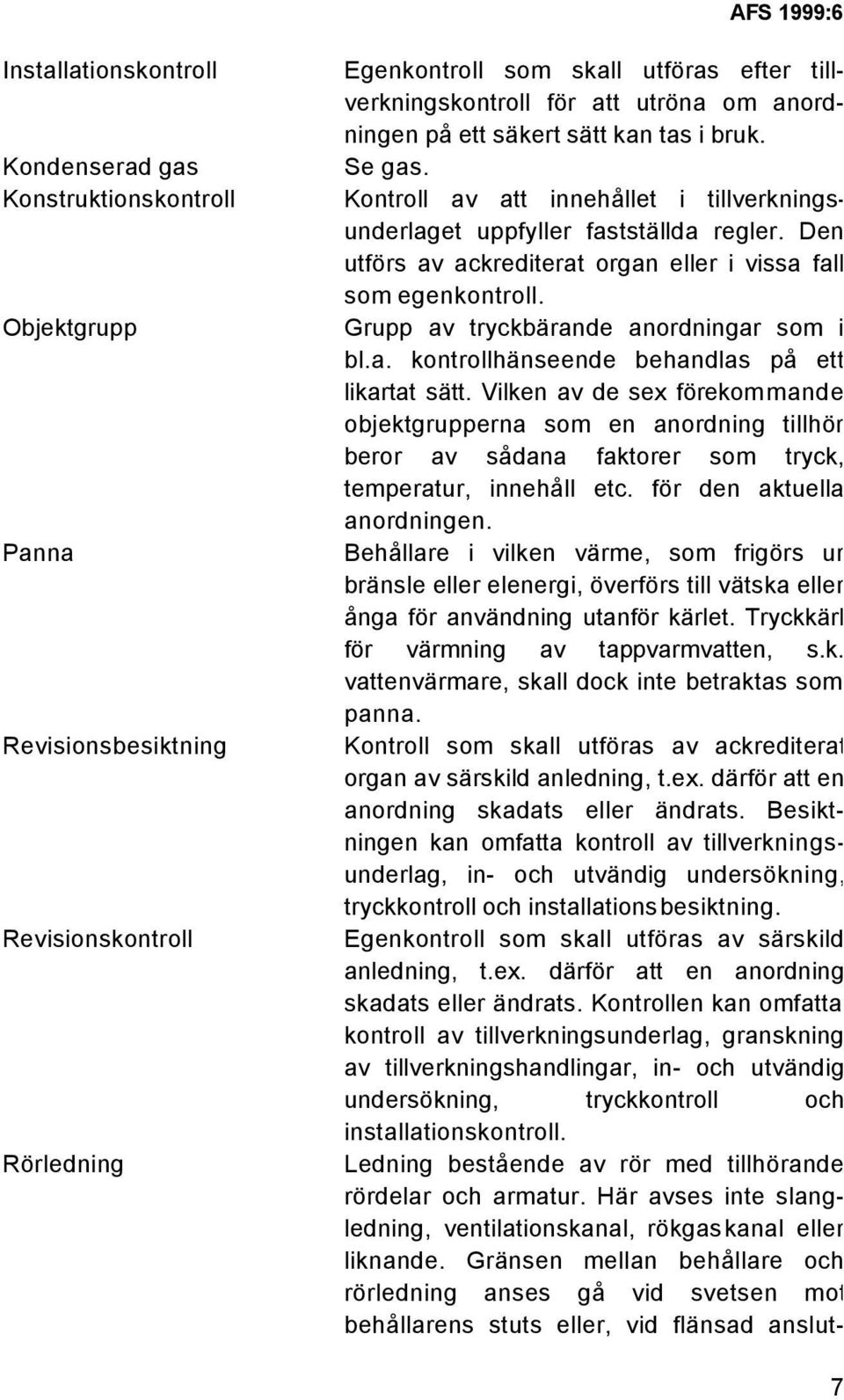 Den utförs av ackrediterat organ eller i vissa fall som egenkontroll. Grupp av tryckbärande anordningar som i bl.a. kontrollhänseende behandlas på ett likartat sätt.