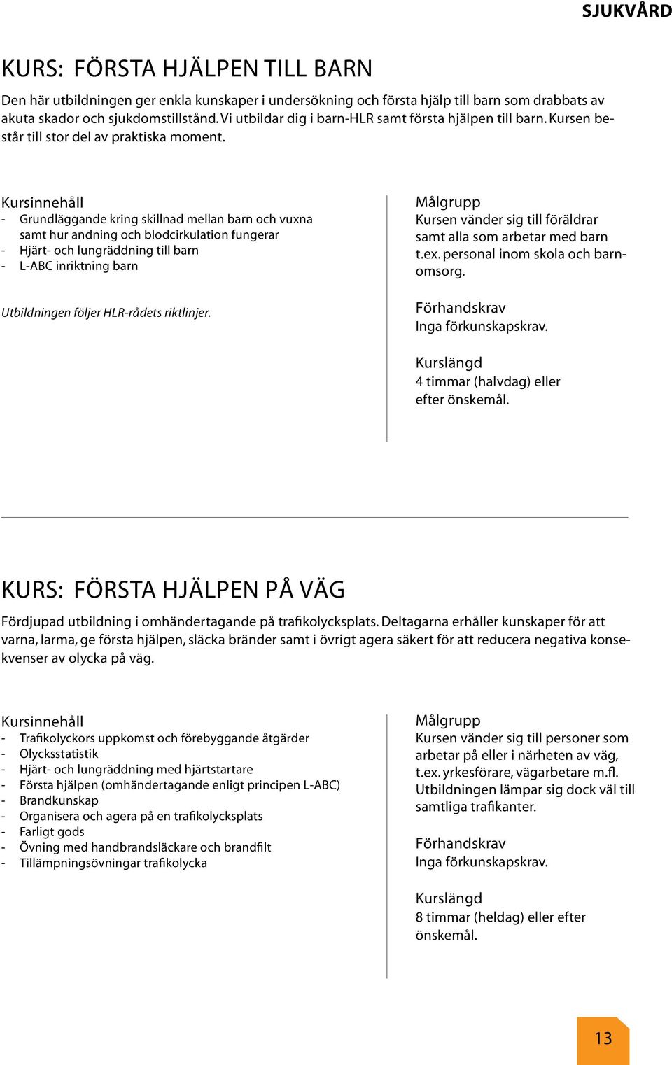 - Grundläggande kring skillnad mellan barn och vuxna samt hur andning och blodcirkulation fungerar - Hjärt- och lungräddning till barn - L-ABC inriktning barn Utbildningen följer HLR-rådets