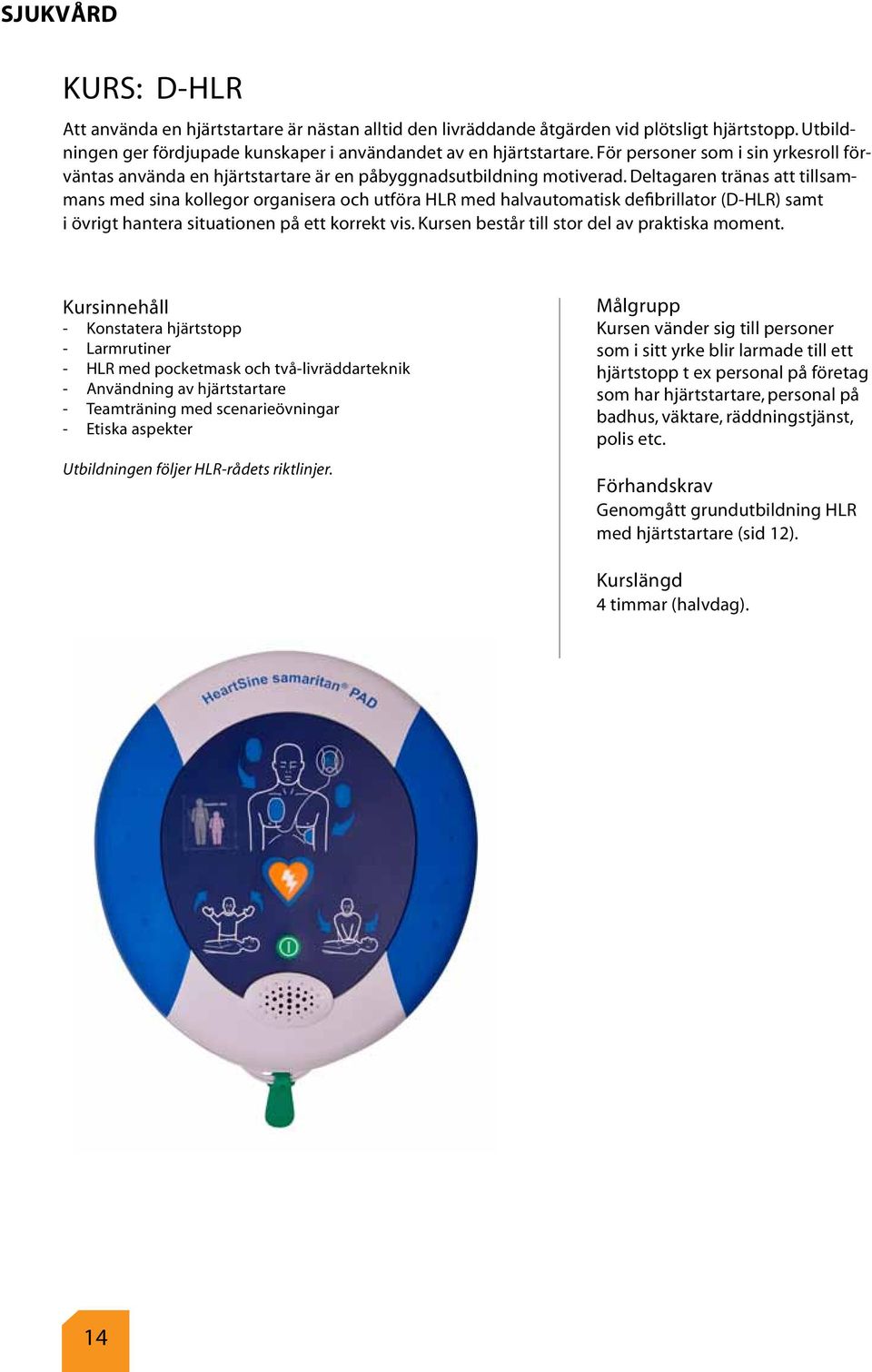 Deltagaren tränas att tillsammans med sina kollegor organisera och utföra HLR med halvautomatisk defibrillator (D-HLR) samt i övrigt hantera situationen på ett korrekt vis.