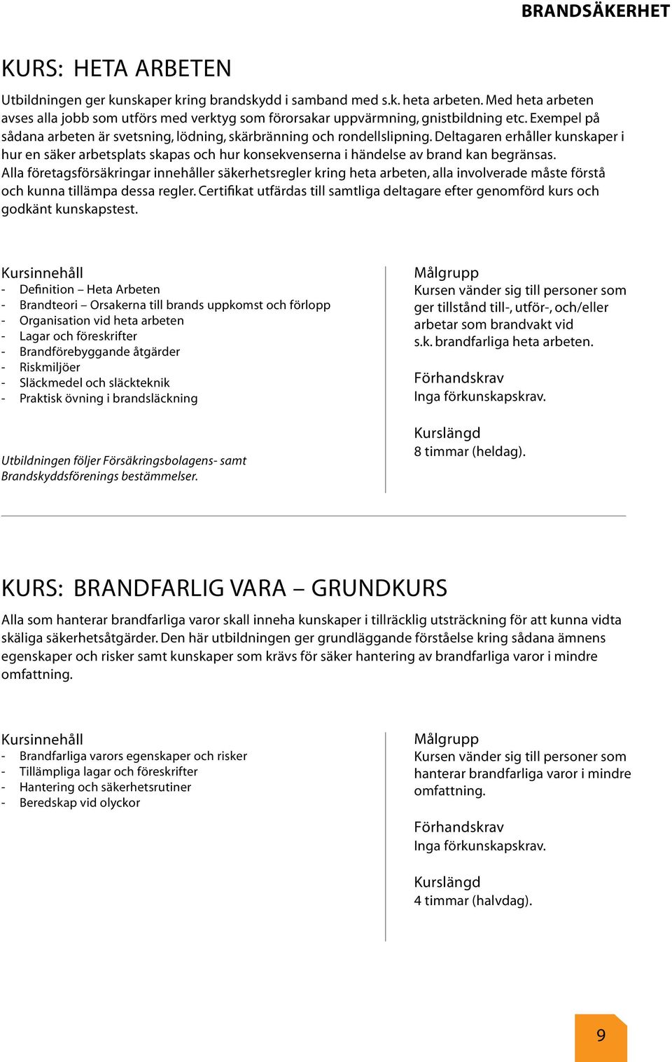 Deltagaren erhåller kunskaper i hur en säker arbetsplats skapas och hur konsekvenserna i händelse av brand kan begränsas.