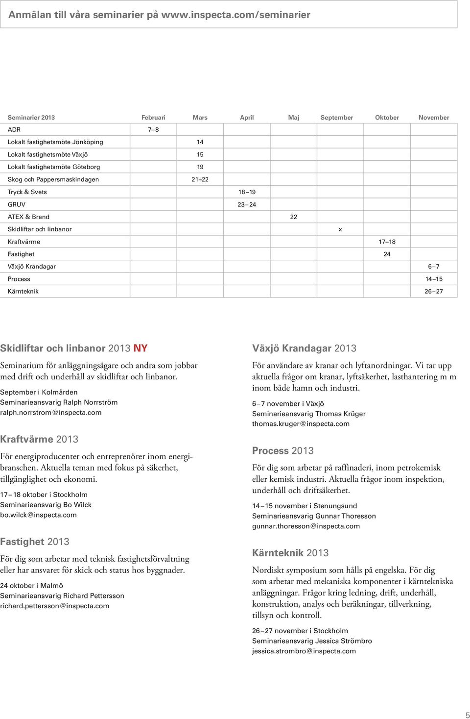 Pappersmaskindagen 21 22 Tryck & Svets 18 19 GRUV 23 24 ATEX & Brand 22 Skidliftar och linbanor x Kraftvärme 17 18 Fastighet 24 Växjö Krandagar 6 7 Process 14 15 Kärnteknik 26 27 Skidliftar och