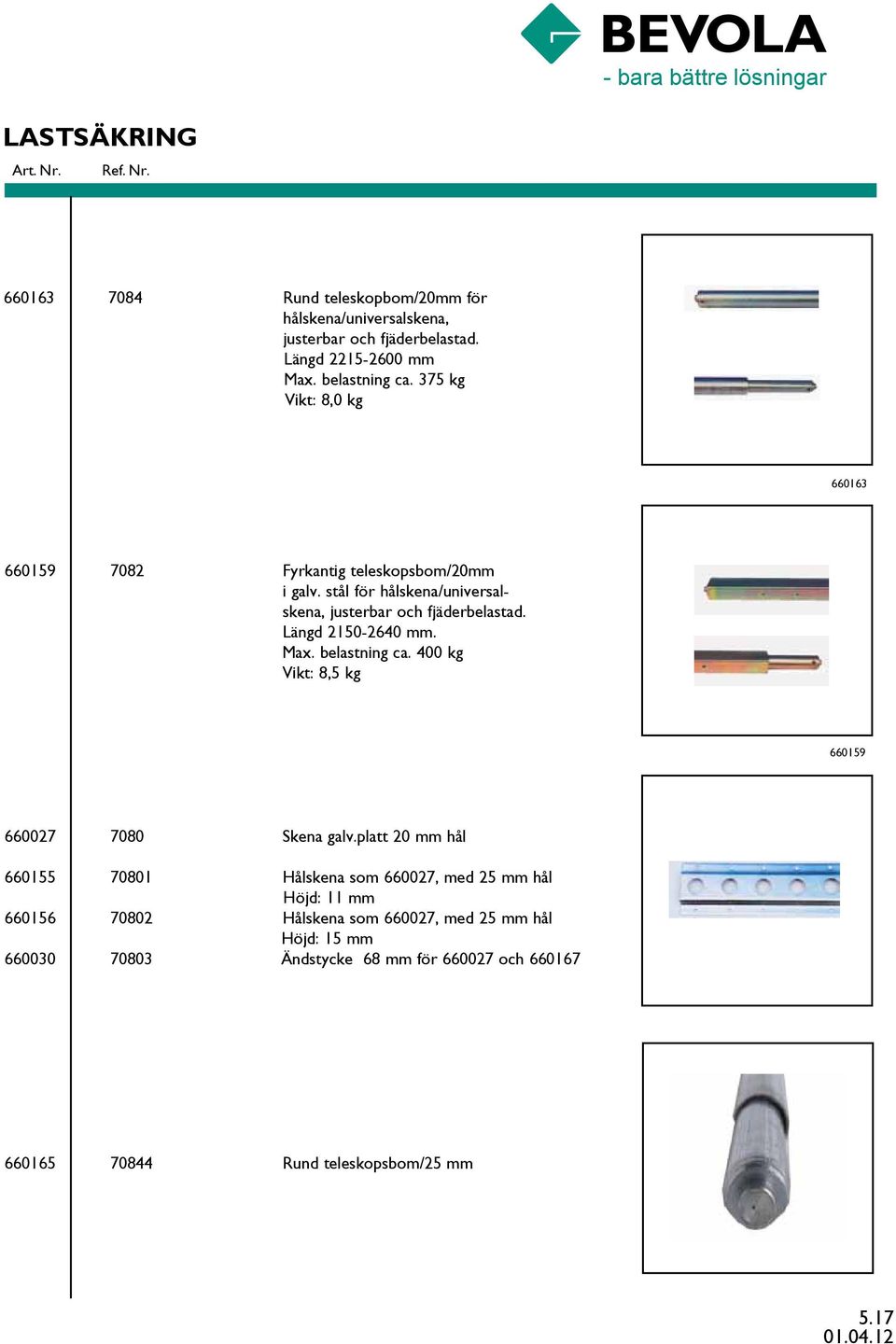 Längd 2150-2640 mm. Max. belastning ca. 400 kg Vikt: 8,5 kg 660159 660027 660155 660156 660030 7080 Skena galv.