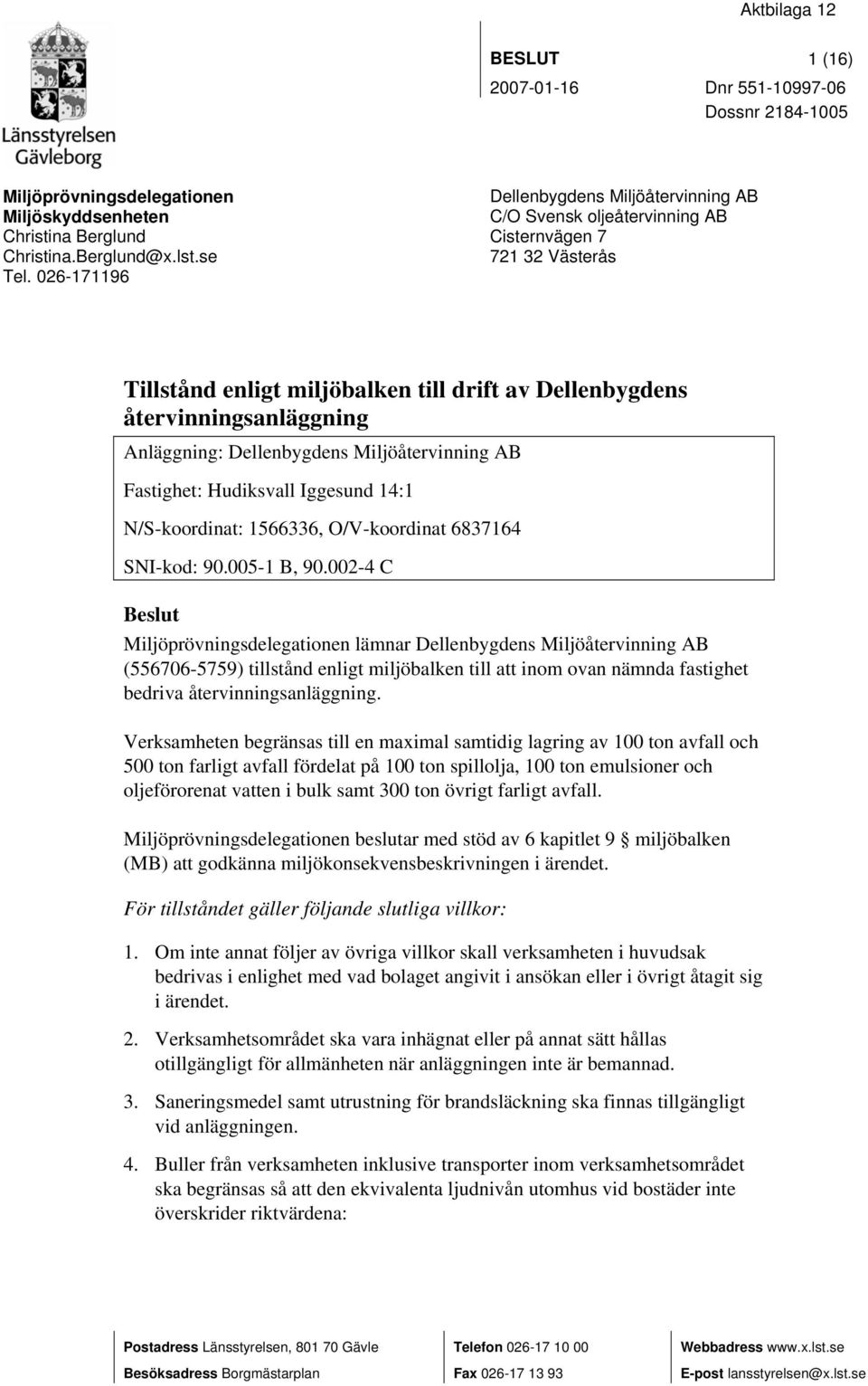 Dellenbygdens Miljöåtervinning AB Fastighet: Hudiksvall Iggesund 14:1 N/S-koordinat: 1566336, O/V-koordinat 6837164 SNI-kod: 90.005-1 B, 90.