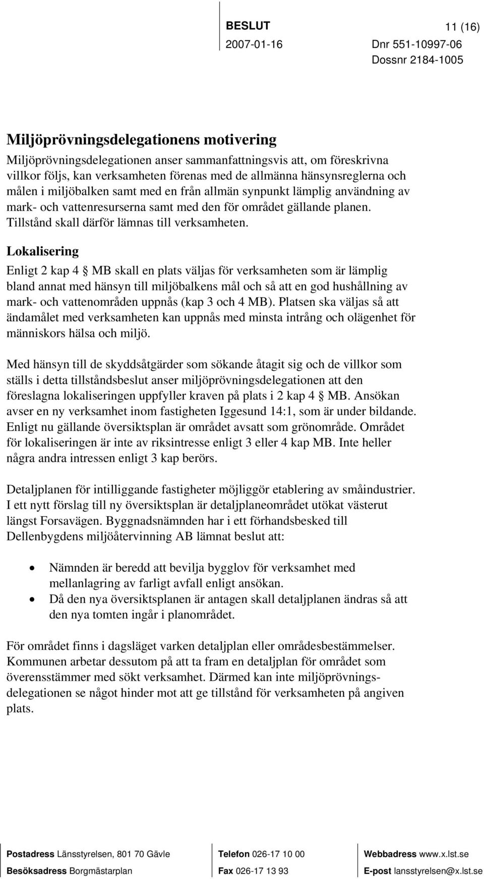 Lokalisering Enligt 2 kap 4 MB skall en plats väljas för verksamheten som är lämplig bland annat med hänsyn till miljöbalkens mål och så att en god hushållning av mark- och vattenområden uppnås (kap