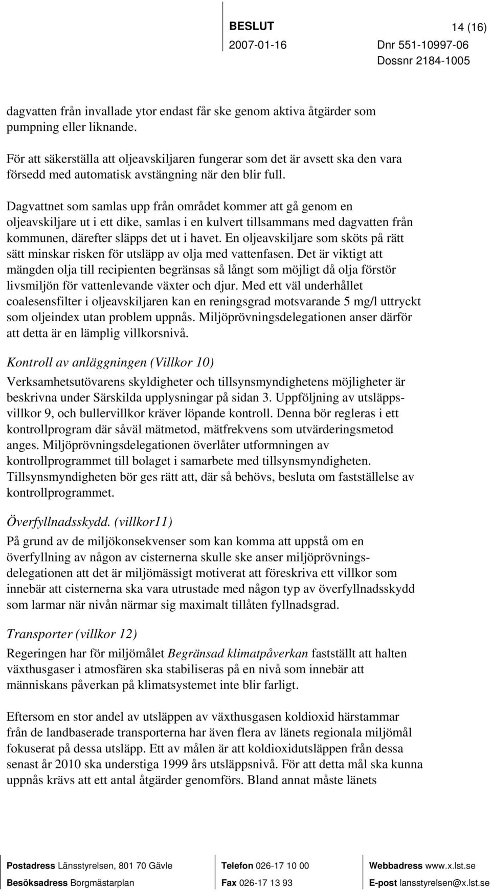 Dagvattnet som samlas upp från området kommer att gå genom en oljeavskiljare ut i ett dike, samlas i en kulvert tillsammans med dagvatten från kommunen, därefter släpps det ut i havet.