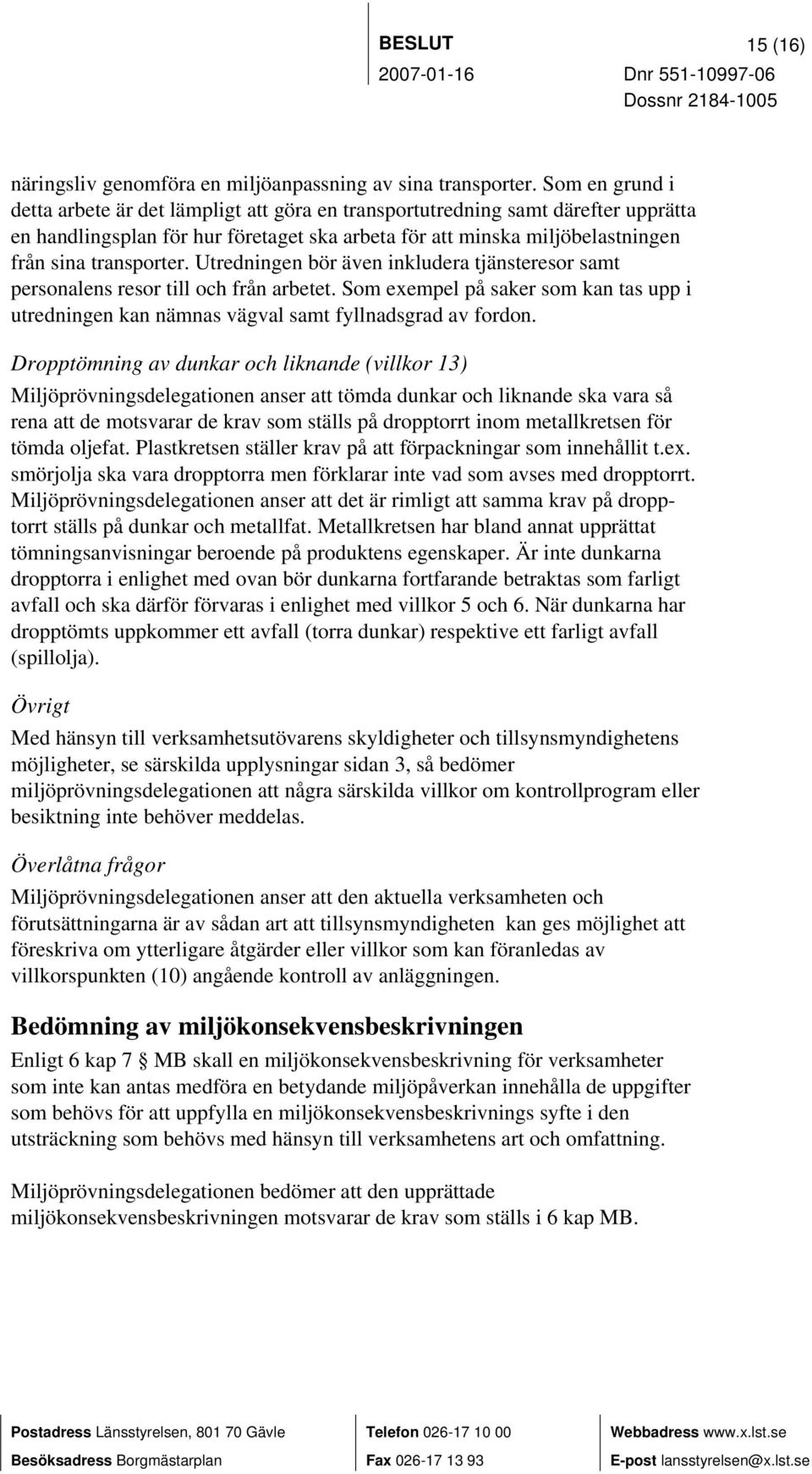 Utredningen bör även inkludera tjänsteresor samt personalens resor till och från arbetet. Som exempel på saker som kan tas upp i utredningen kan nämnas vägval samt fyllnadsgrad av fordon.