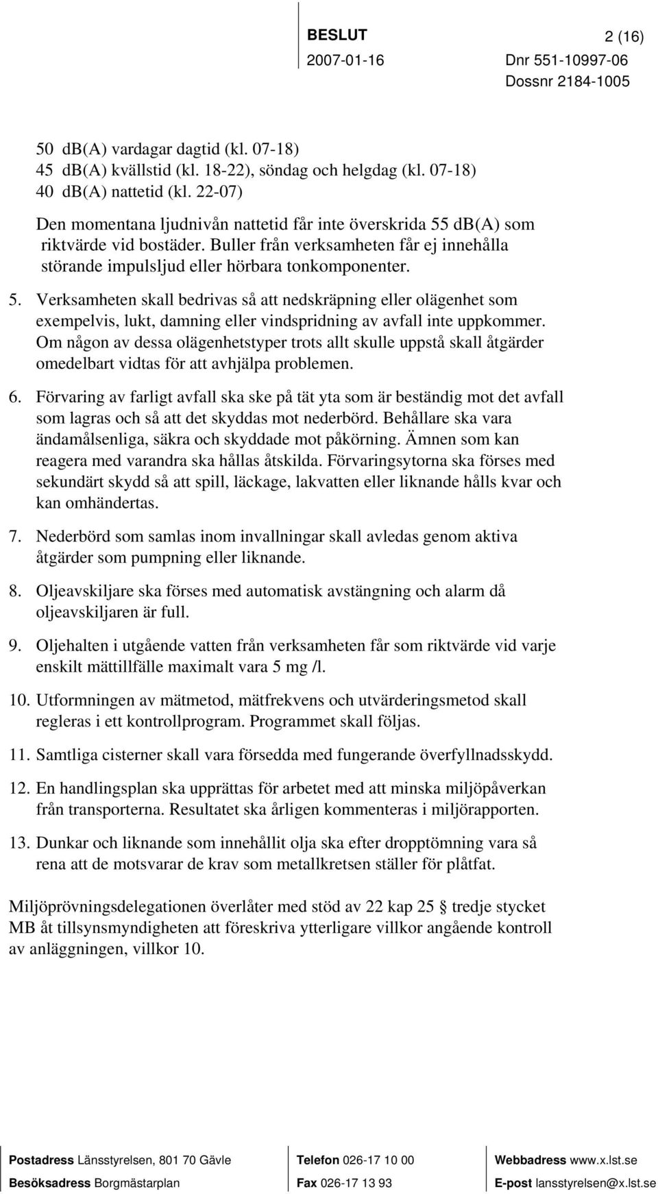 db(a) som riktvärde vid bostäder. Buller från verksamheten får ej innehålla störande impulsljud eller hörbara tonkomponenter. 5.