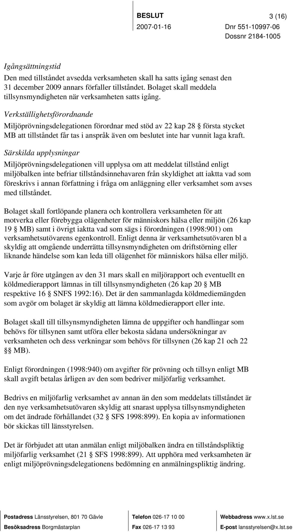 Verkställighetsförordnande Miljöprövningsdelegationen förordnar med stöd av 22 kap 28 första stycket MB att tillståndet får tas i anspråk även om beslutet inte har vunnit laga kraft.