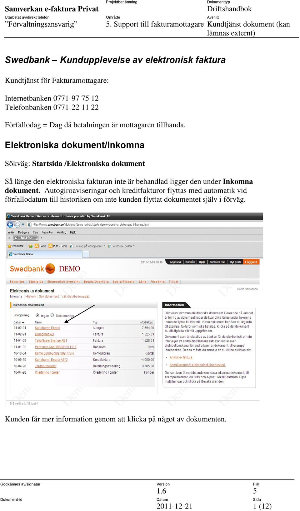 Elektroniska dokument/inkomna Sökväg: Startsida /Elektroniska dokument Så länge den elektroniska fakturan inte är behandlad ligger den under