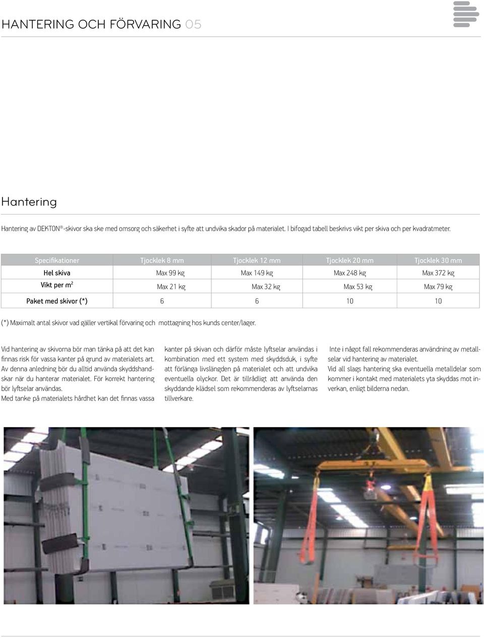 Specifikationer Tjocklek 8 mm Tjocklek 12 mm Tjocklek 20 mm Tjocklek 30 mm Hel skiva Max 99 kg Max 149 kg Max 248 kg Max 372 kg Vikt per m 2 Max 21 kg Max 32 kg Max 53 kg Max 79 kg Paket med skivor