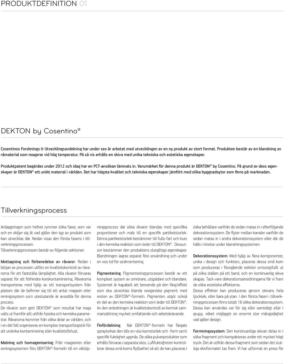 Produktpatent begärdes under 2012 och idag har en PCT-ansökan lämnats in. Varumärket för denna produkt är DEKTON by Cosentino. På grund av dess egenskaper är DEKTON ett unikt material i världen.