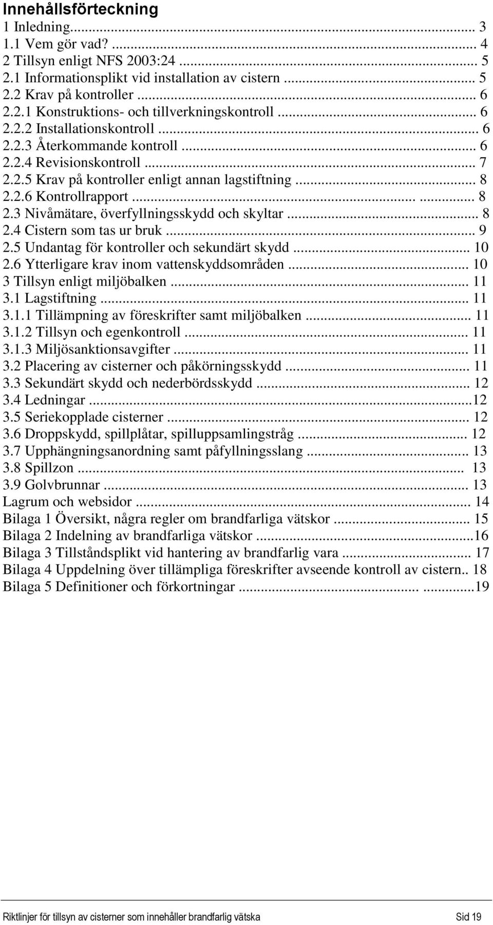 2.6 Kontrollrapport...... 8 2.3 Nivåmätare, överfyllningsskydd och skyltar... 8 2.4 Cistern som tas ur bruk... 9 2.5 Undantag för kontroller och sekundärt skydd... 10 2.