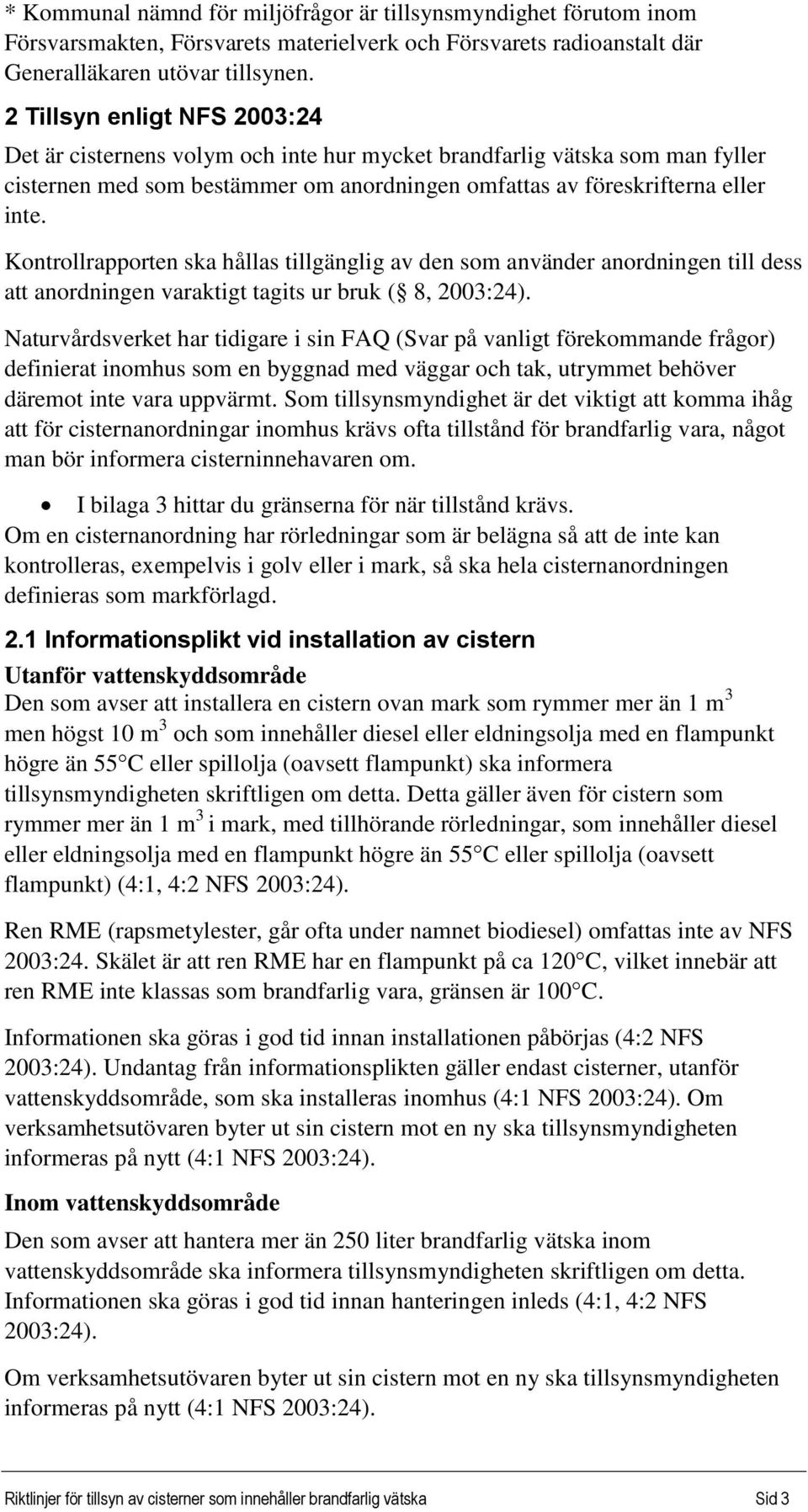 Kontrollrapporten ska hållas tillgänglig av den som använder anordningen till dess att anordningen varaktigt tagits ur bruk ( 8, 2003:24).