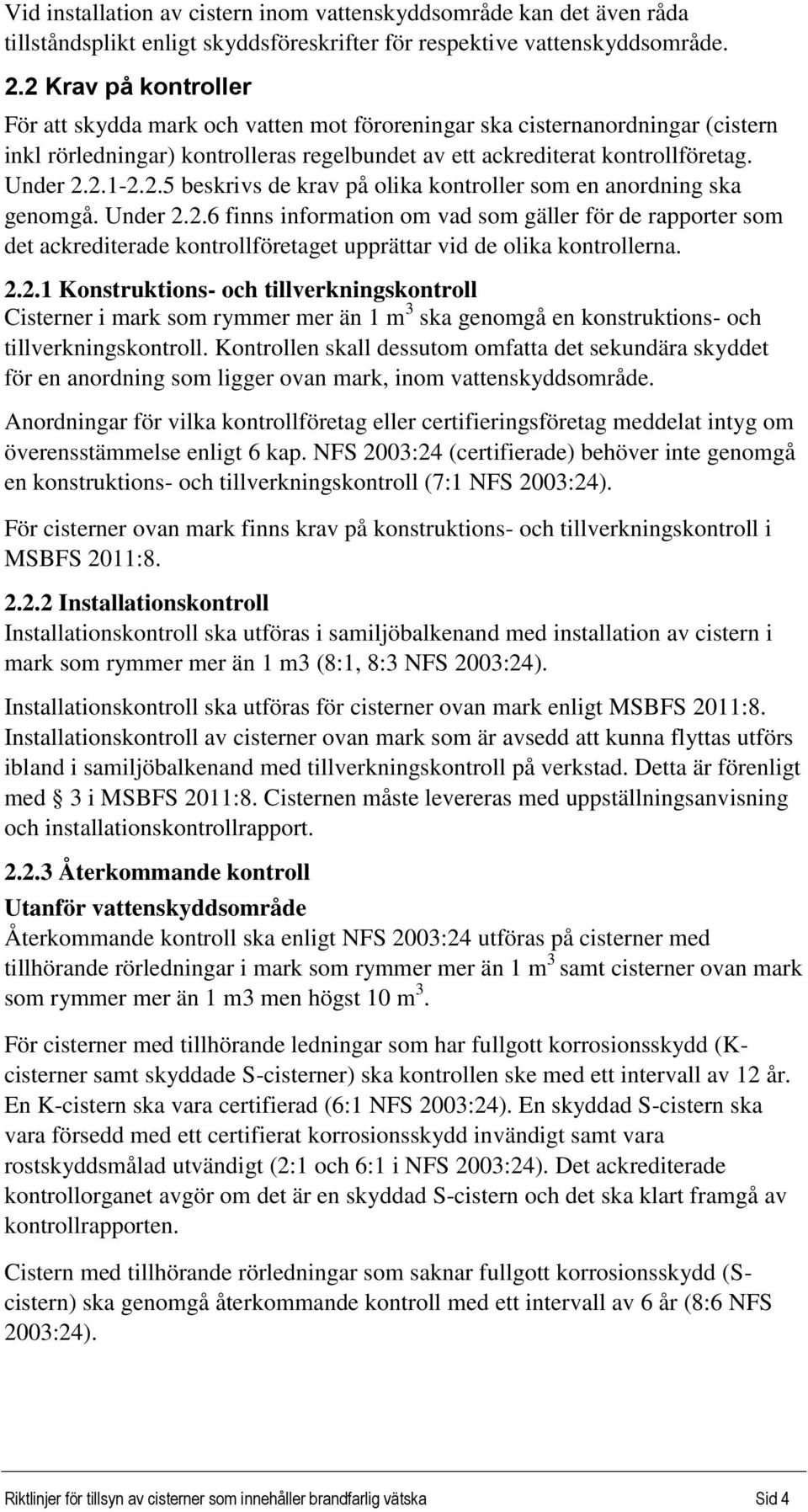 Under 2.2.6 finns information om vad som gäller för de rapporter som det ackrediterade kontrollföretaget upprättar vid de olika kontrollerna. 2.2.1 Konstruktions och tillverkningskontroll Cisterner i mark som rymmer mer än 1 m 3 ska genomgå en konstruktions och tillverkningskontroll.