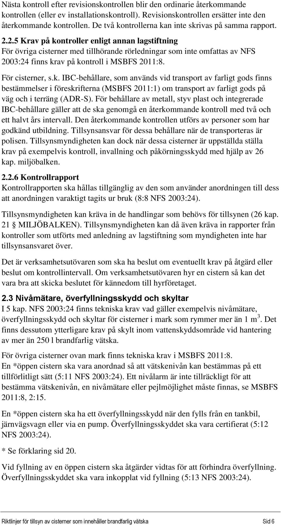 2.5 Krav på kontroller enligt annan lagstiftning För övriga cisterner med tillhörande rörledningar som inte omfattas av NFS 2003:24 finns krav på kontroll i FS 2011:8. För cisterner, s.k. IBCbehållare, som används vid transport av farligt gods finns bestämmelser i föreskrifterna (FS 2011:1) om transport av farligt gods på väg och i terräng (ADRS).