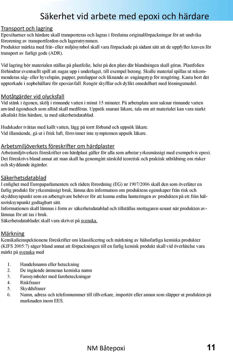 Vid lagring bör materialen ställas på plastfolie, helst på den plats där blandningen skall göras. Plastfolien förhindrar eventuellt spill att sugas upp i underlaget, till exempel betong.
