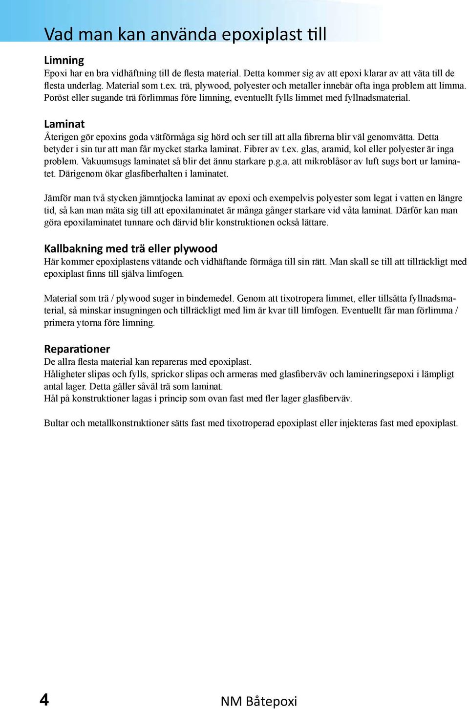 Laminat Återigen gör epoxins goda vätförmåga sig hörd och ser till att alla fibrerna blir väl genomvätta. Detta betyder i sin tur att man får mycket starka laminat. Fibrer av t.ex.